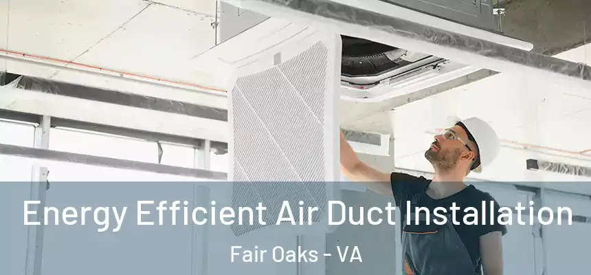 Energy Efficient Air Duct Installation Fair Oaks - VA